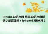 iPhone13防水吗 苹果13防水级别多少能否保修（iphone13防水吗）
