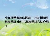 小红书手机怎么绑定（小红书如何绑定手机 小红书绑定手机方法介绍）