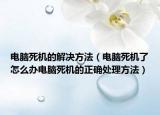 电脑死机的解决方法（电脑死机了怎么办电脑死机的正确处理方法）