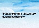 手机扫码传到电脑（扫扫二维码手机与电脑无线互传文件）