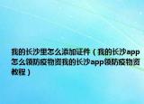 我的长沙里怎么添加证件（我的长沙app怎么领防疫物资我的长沙app领防疫物资教程）