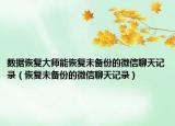 数据恢复大师能恢复未备份的微信聊天记录（恢复未备份的微信聊天记录）