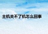 主机关不了机怎么回事