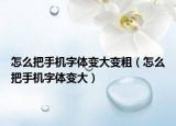 怎么把手机字体变大变粗（怎么把手机字体变大）