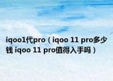 iqoo1代pro（iqoo 11 pro多少钱 iqoo 11 pro值得入手吗）