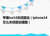 苹果ios14关闭震动（iphone14怎么关闭震动提醒）