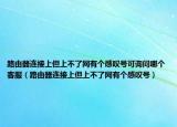 路由器连接上但上不了网有个感叹号可询问哪个客服（路由器连接上但上不了网有个感叹号）