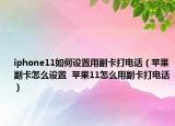 iphone11如何设置用副卡打电话（苹果副卡怎么设置  苹果11怎么用副卡打电话）