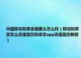 中国移动和家亲摄像头怎么样（移动和家亲怎么连接监控和家亲app连接监控教程）