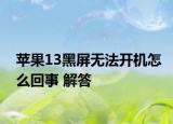 苹果13黑屏无法开机怎么回事 解答