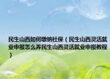 民生山西如何缴纳社保（民生山西灵活就业申报怎么弄民生山西灵活就业申报教程）
