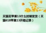 天猫买苹果13什么时候发货（天猫618苹果13开箱记录）