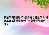 骁龙765和骁龙855那个好（骁龙765g和骁龙855处理器哪个好 性能谁更强怎么选）