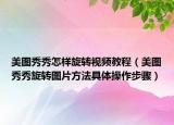 美图秀秀怎样旋转视频教程（美图秀秀旋转图片方法具体操作步骤）