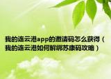 我的连云港app的邀请码怎么获得（我的连云港如何解绑苏康码攻略）