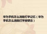 华为手机怎么消除打字记忆（华为手机怎么消除打字按键音）