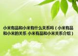 小米有品和小米有什么关系吗（小米有品和小米的关系 小米有品和小米关系介绍）