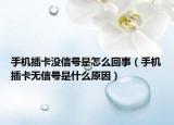 手机插卡没信号是怎么回事（手机插卡无信号是什么原因）