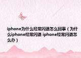 iphone为什么经常闪退怎么回事（为什么iphone经常闪退 iphone经常闪退怎么办）