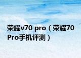 荣耀v70 pro（荣耀70 Pro手机评测）