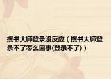 搜书大师登录没反应（搜书大师登录不了怎么回事(登录不了)）