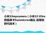 小米13mpcamera（小米13 Ultra搭载徕卡Summicron镜头 运用划时代技术）