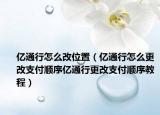 亿通行怎么改位置（亿通行怎么更改支付顺序亿通行更改支付顺序教程）