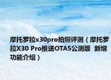 摩托罗拉x30pro拍照评测（摩托罗拉X30 Pro推送OTA5公测版  新增功能介绍）