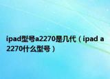 ipad型号a2270是几代（ipad a2270什么型号）