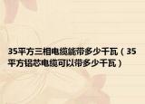 35平方三相电缆能带多少千瓦（35平方铝芯电缆可以带多少千瓦）