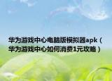 华为游戏中心电脑版模拟器apk（华为游戏中心如何消费1元攻略）