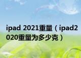 ipad 2021重量（ipad2020重量为多少克）