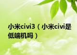 小米civi3（小米civi是低端机吗）