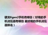 骁龙8gen2手机有哪些（好用的手机浏览器有哪些 最好用的手机浏览器排名）
