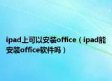 ipad上可以安装office（ipad能安装office软件吗）
