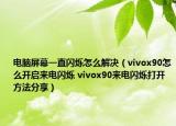 电脑屏幕一直闪烁怎么解决（vivox90怎么开启来电闪烁 vivox90来电闪烁打开方法分享）