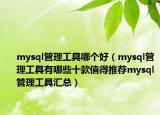 mysql管理工具哪个好（mysql管理工具有哪些十款值得推荐mysql管理工具汇总）