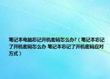 笔记本电脑忘记开机密码怎么办?（笔记本忘记了开机密码怎么办 笔记本忘记了开机密码应对方式）