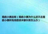 箱庭小偶官网（箱庭小偶为什么进不去箱庭小偶所有线路请求都失败怎么办）