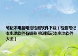 笔记本电脑电池检测软件下载（检测笔记本电池软件有哪些 检测笔记本电池软件大全）