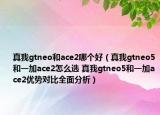 真我gtneo和ace2哪个好（真我gtneo5和一加ace2怎么选 真我gtneo5和一加ace2优势对比全面分析）