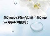 华为nova3有nfc功能（华为nova3有nfc功能吗）