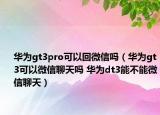 华为gt3pro可以回微信吗（华为gt3可以微信聊天吗 华为dt3能不能微信聊天）