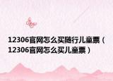 12306官网怎么买随行儿童票（12306官网怎么买儿童票）