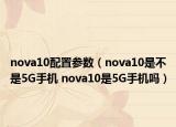 nova10配置参数（nova10是不是5G手机 nova10是5G手机吗）
