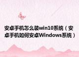 安卓手机怎么装win10系统（安卓手机如何安卓Windows系统）
