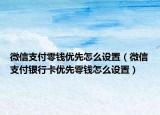 微信支付零钱优先怎么设置（微信支付银行卡优先零钱怎么设置）