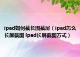 ipad如何截长图截屏（ipad怎么长屏截图 ipad长屏截图方式）