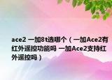 ace2 一加8t选哪个（一加Ace2有红外遥控功能吗 一加Ace2支持红外遥控吗）