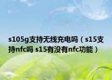 s105g支持无线充电吗（s15支持nfc吗 s15有没有nfc功能）